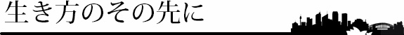 生き方のその先に